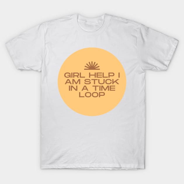 girl help im stuck in a time loop T-Shirt by goblinbabe